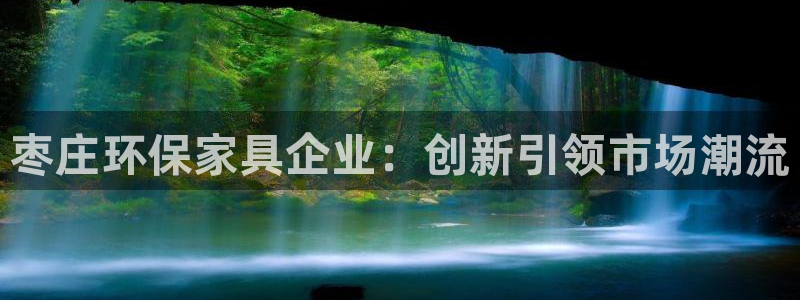 杏宇平台代理登录网址是什么：枣庄环保家具企业：创新引领市场潮