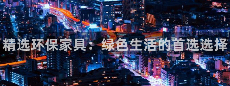 杏宇平台的专用通道：精选环保家具：绿色生活的首选选择
