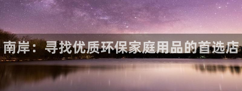 杏宇平台可以提款吗：南岸：寻找优质环保家庭用品的首选店