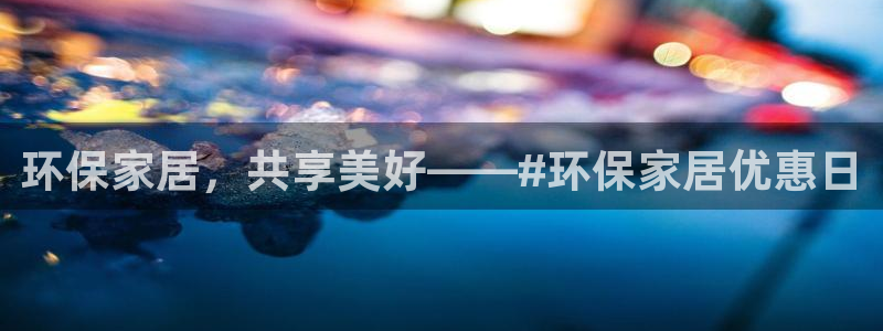 杏宇注册app：环保家居，共享美好——#环保家居优惠日
