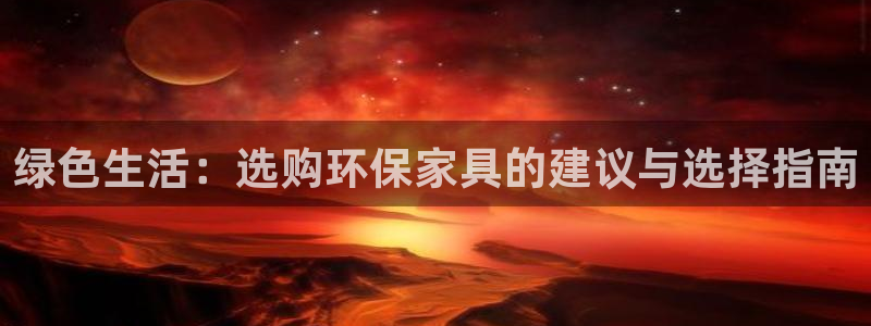 杏宇平台登录地址：绿色生活：选购环保家具的建议与选择指南