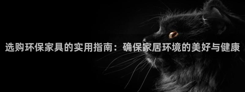 杏宇平台代理怎么赚钱的：选购环保家具的实用指南：确保家居环境